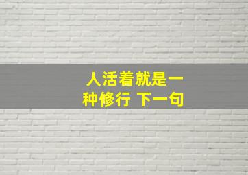 人活着就是一种修行 下一句